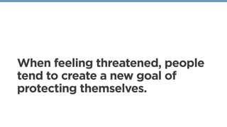 When feeling threatened, people
tend to create a new goal of
protecting themselves.
 