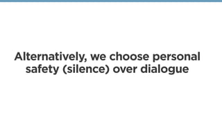 Alternatively, we choose personal
safety (silence) over dialogue
 
