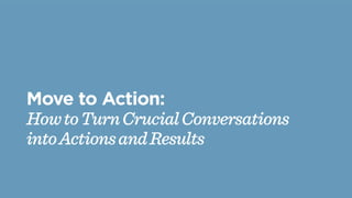 Move to Action:
HowtoTurnCrucialConversations
intoActionsandResults
 