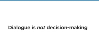 Dialogue is not decision-making
 