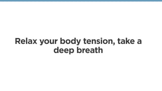 Relax your body tension, take a
deep breath
 