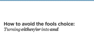 How to avoid the fools choice:
Turningeither/orintoand
 