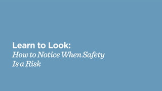 Learn to Look:
HowtoNoticeWhenSafety
IsaRisk
 