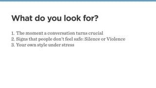What do you look for?
1. The moment a conversation turns crucial
2. Signs that people don't feel safe: Silence or Violence
3. Your own style under stress
 