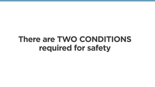 There are TWO CONDITIONS
required for safety
 