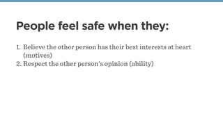 People feel safe when they:
1. Believe the other person has their best interests at heart
(motives)
2. Respect the other person's opinion (ability)
 
