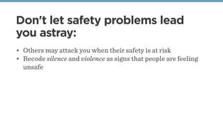 Don't let safety problems lead
you astray:
• Others may attack you when their safety is at risk
• Recode silence and violence as signs that people are feeling
unsafe
 