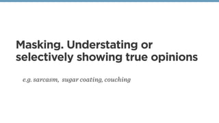 Masking. Understating or
selectively showing true opinions
e.g. sarcasm, sugar coating, couching
 