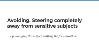 Avoiding. Steering completely
away from sensitive subjects
e.g. changing the subject, shifting the focus to others
 