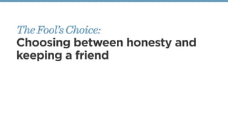 TheFool’sChoice:
Choosing between honesty and
keeping a friend
 