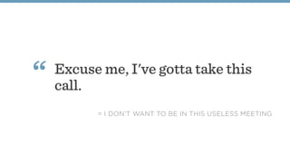 Excuse me, I've gotta take this
call.
“
= I DON'T WANT TO BE IN THIS USELESS MEETING
 