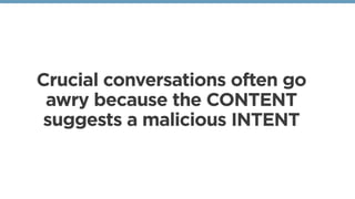 Crucial conversations often go
awry because the CONTENT
suggests a malicious INTENT
 