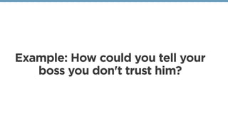Example: How could you tell your
boss you don't trust him?
 