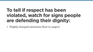 To tell if respect has been
violated, watch for signs people
are defending their dignity:
• Highly charged emotions (fear to anger)
 