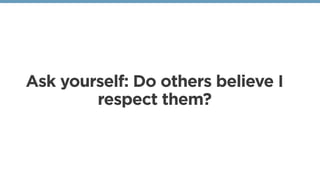 Ask yourself: Do others believe I
respect them?
 