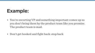 Example:
• You're escorting VP and something important comes up so
you don't bring them by the product team like you promi...