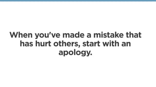 When you've made a mistake that
has hurt others, start with an
apology. 
 