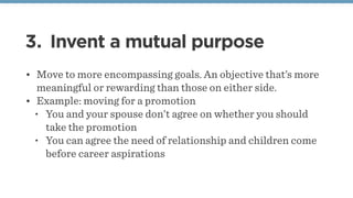 3. Invent a mutual purpose
• Move to more encompassing goals. An objective that’s more
meaningful or rewarding than those ...