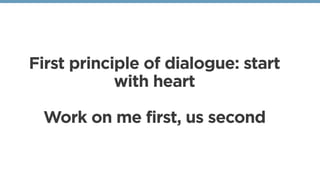First principle of dialogue: start
with heart
Work on me first, us second
 