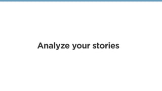 Analyze your stories
 