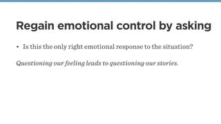 Regain emotional control by asking
• Is this the only right emotional response to the situation?
Questioning our feeling l...