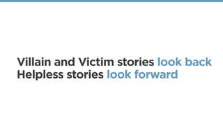 Villain and Victim stories look back 
Helpless stories look forward
 