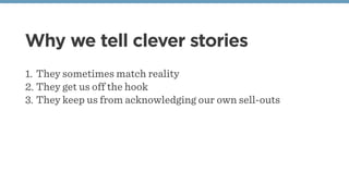 Why we tell clever stories
1. They sometimes match reality
2. They get us off the hook
3. They keep us from acknowledging ...