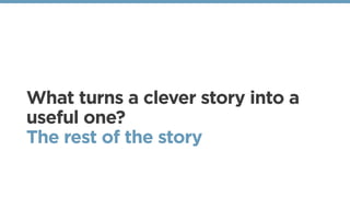 What turns a clever story into a
useful one?
The rest of the story
 