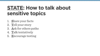 STATE: How to talk about
sensitive topics
1. Share your facts
2. Tell your story
3. Ask for others paths
4. Talk tentative...