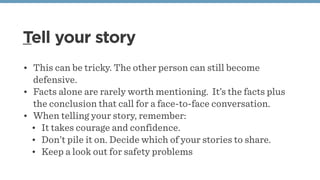 Tell your story
• This can be tricky. The other person can still become
defensive.
• Facts alone are rarely worth mentioni...