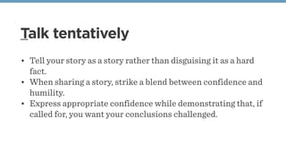 Talk tentatively
• Tell your story as a story rather than disguising it as a hard
fact. 
• When sharing a story, strike a ...