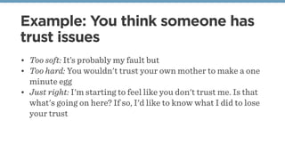 Example: You think someone has
trust issues
• Too soft: It’s probably my fault but
• Too hard: You wouldn't trust your own...
