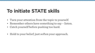 To initiate STATE skills
• Turn your attention from the topic to yourself.
• Remember others have something to say – liste...