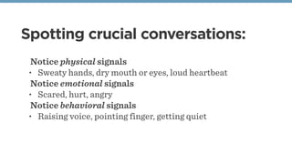 Spotting crucial conversations:
Notice physical signals
• Sweaty hands, dry mouth or eyes, loud heartbeat
Notice emotional...
