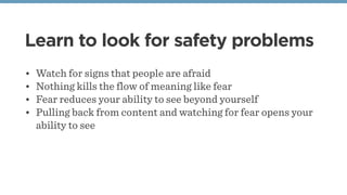 Learn to look for safety problems
• Watch for signs that people are afraid
• Nothing kills the flow of meaning like fear
•...