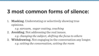 3 most common forms of silence:
1. Masking. Understating or selectively showing true
opinions.
e.g. sarcasm, sugar coating...
