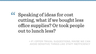 Speaking of ideas for cost
cutting, what if we bought less
oﬃce supplies? Or took people
out to lunch less?
“
= IF I OFFER...
