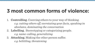 3 most common forms of violence:
1. Controlling. Coercing others to your way of thinking.
e.g. cutting others off, oversta...