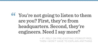 You're not going to listen to them
are you? First, they're from
headquarters. Second, they're
engineers. Need I say more?
...