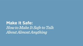 Make It Safe:
How to Make It Safe to Talk
About Almost Anything
 