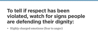 To tell if respect has been
violated, watch for signs people
are defending their dignity:
• Highly charged emotions (fear ...