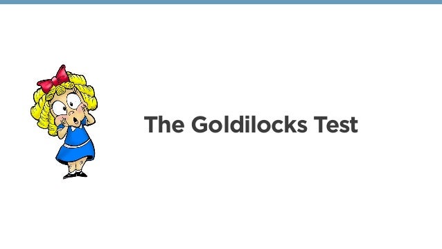 The Goldilocks Principle Meeting Needs >> The Goldilocks Test The Goldilocks Principle Meeting Needs >> The Goldilocks Test