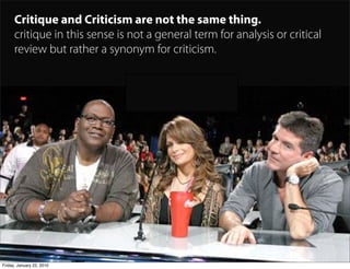 Critique and Criticism are not the same thing.
      critique in this sense is not a general term for analysis or critical...
