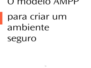 16
O modelo AMPP
para criar um
ambiente
seguro
 