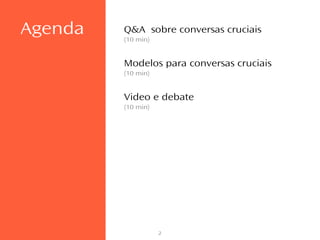 2
Q&A sobre conversas cruciais
(10 min)
Modelos para conversas cruciais
(10 min)
Video e debate
(10 min)
Agenda
 