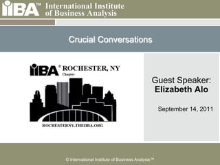 Crucial Conversations



                                             Guest Speaker:
                                             Elizabeth Alo

                                                  September 14, 2011




© International Institute of Business Analysis™
 