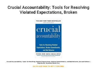 Crucial Accountability: Tools for Resolving
Violated Expectations, Broken
Commitments, and Bad Behavior, Second
Edition ( Paperback) Download Book Free
Crucial Accountability: Tools for Resolving Violated Expectations, Broken Commitments, and Bad Behavior, Second Edition (
Paperback) Download Book Free
GO TO LAST PAGE TO GET IT FOR FREE
 