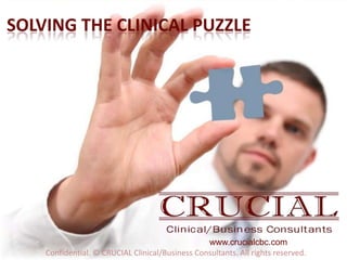SOLVING THE CLINICAL PUZZLE




                                                 www.crucialcbc.com
    Confidential. © CRUCIAL Clinical/Business Consultants. All rights reserved.
 