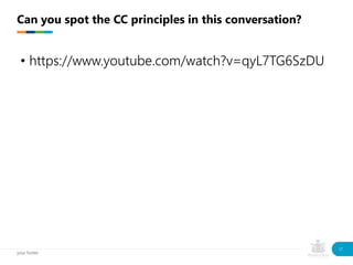 • https://www.youtube.com/watch?v=qyL7TG6SzDU
Can you spot the CC principles in this conversation?
your footer
17
 