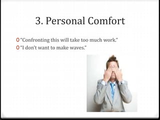 3. Personal Comfort 
0 “Confronting this will take too much work.” 
0 “I don’t want to make waves.” 
 